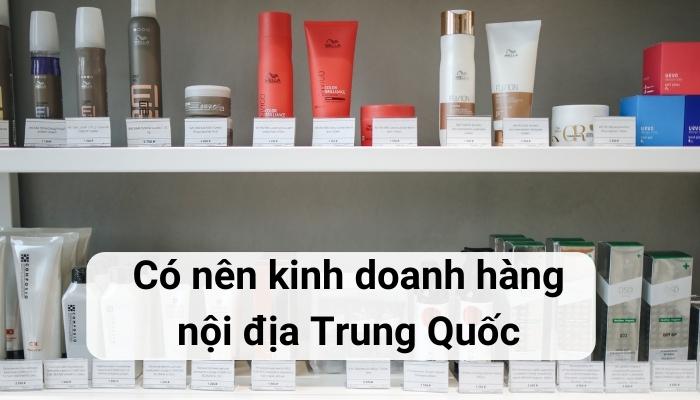 Có nên kinh doanh hàng nội địa Trung Quốc không?